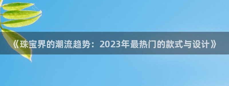 腾耀娱乐众推46996:《珠宝界的潮流趋势:2023年最热门