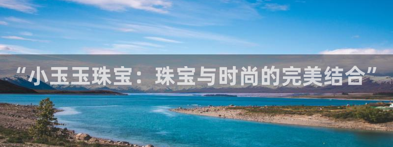 众腾娱乐开户:“小玉玉珠宝:珠宝与时尚的完美结合”