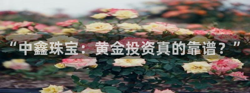 腾耀娱乐众推46996:“中鑫珠宝:黄金投资真的靠谱?”