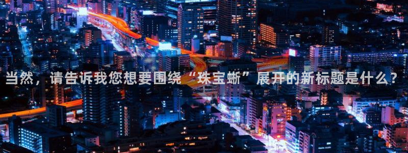 腾众竞技娱乐:当然,请告诉我您想要围绕“珠宝蜥”展开的新标题