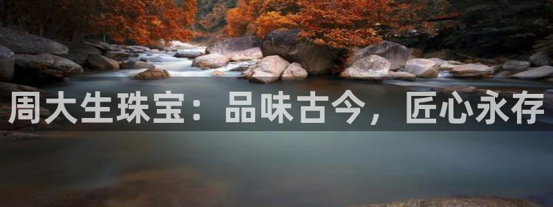 腾耀娱乐29999出众:周大生珠宝:品味古今,匠心永存