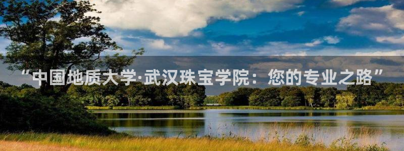 众腾娱乐登录:“中国地质大学·武汉珠宝学院:您的专业之路”