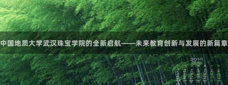众腾娱乐下7O777:中国地质大学武汉珠宝学院的全新启航——
