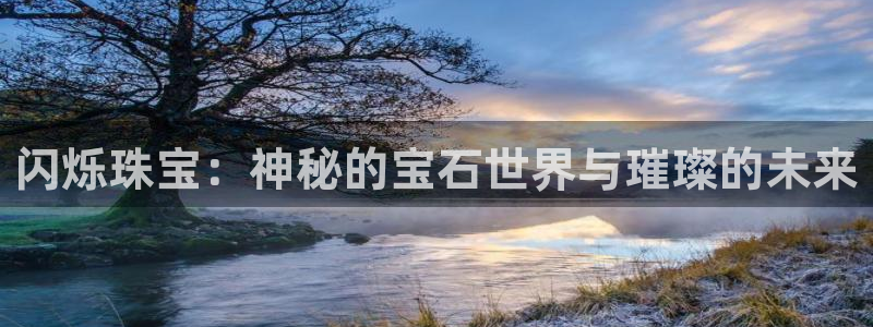 腾众娱乐:闪烁珠宝:神秘的宝石世界与璀璨的未来