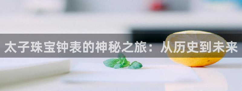 众腾娱乐平台:太子珠宝钟表的神秘之旅:从历史到未来