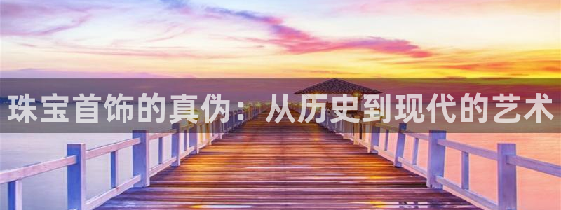 楚雄众腾娱乐:珠宝首饰的真伪:从历史到现代的艺术